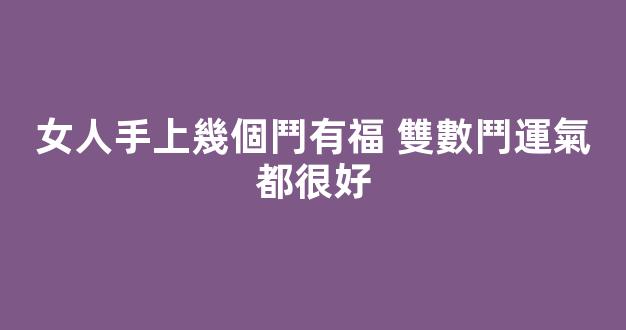女人手上幾個鬥有福 雙數鬥運氣都很好